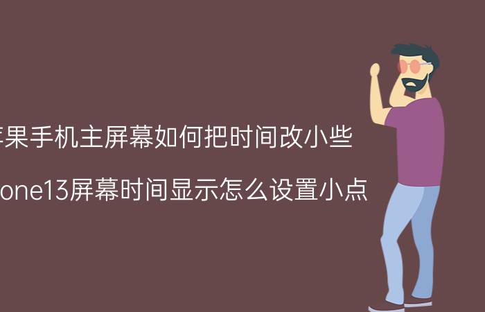 苹果手机主屏幕如何把时间改小些 IPhone13屏幕时间显示怎么设置小点？